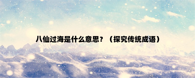 八仙过海是什么意思？（探究传统成语）