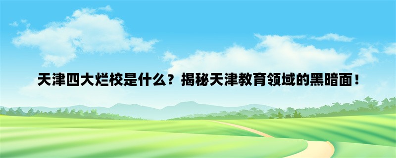 天津四大烂校是什么？揭