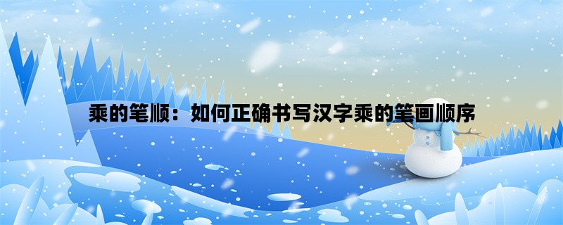 乘的笔顺：如何正确书写汉字乘的笔画顺序