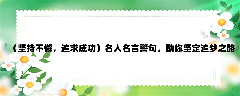 （坚持不懈，追求成功）名人名言警句，助你坚定追梦之路