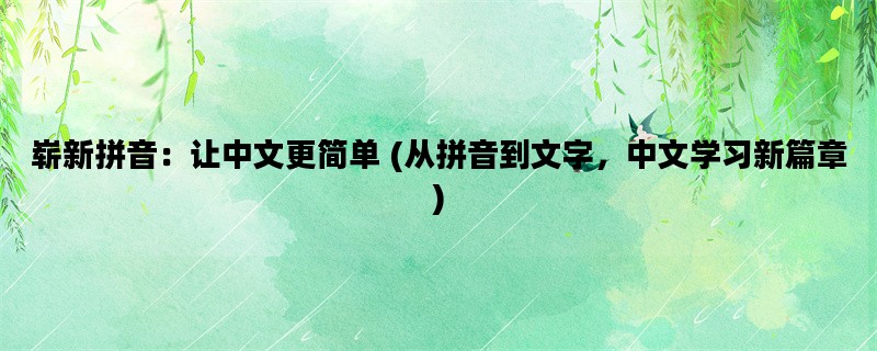 崭新拼音：让中文更简单 (从拼音到文字，中文学习新篇章)