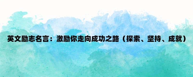 英文励志名言：激励你走向成功之路（探索、坚持、成就）