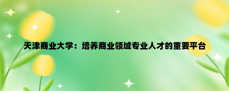 天津商业大学：培养商业