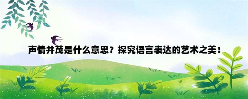 声情并茂是什么意思？探究语言表达的艺术之美！