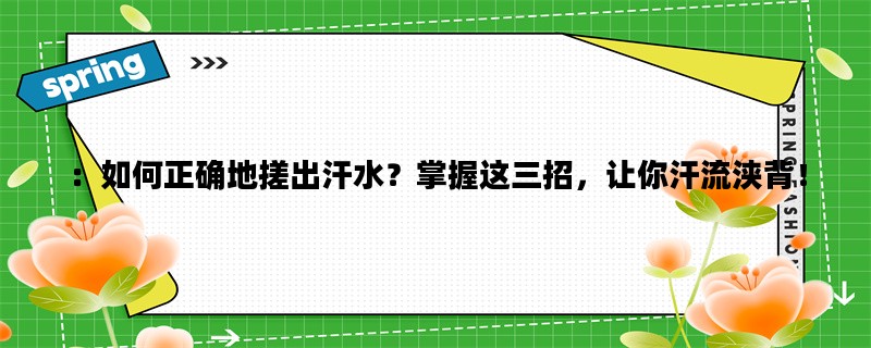 ：如何正确地搓出汗水？掌握这三招，让你汗流浃背！