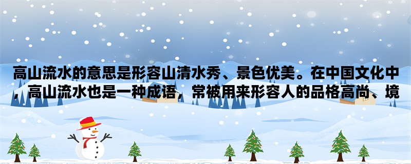 高山流水的意思是形容山清水秀、景色优美。在中国文化中，高山流水也是一种成语，常被用来形容人的品格高尚、境界高远。在本文中，我们将从“高山”、“流水”和“成语”三个方面来探讨