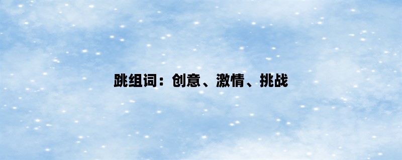 跳组词：创意、激情、挑战