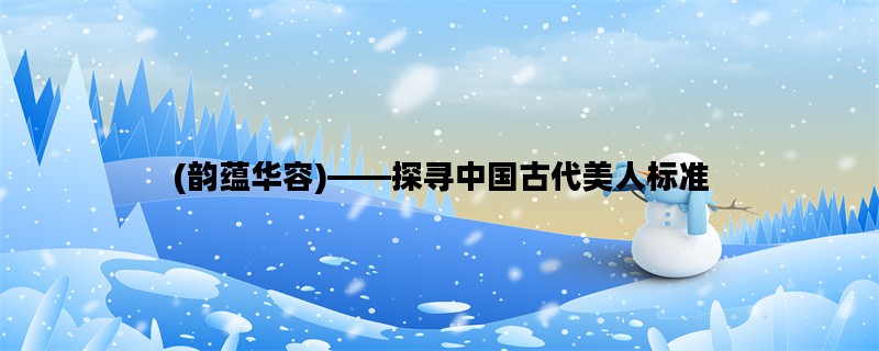 (韵蕴华容)——探寻中国古代美人标准