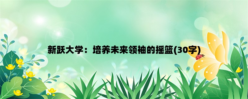 新跃大学：培养未来领袖的摇篮(30字)