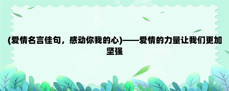 (爱情名言佳句，感动你我的心)——爱情的力量让我们更加坚强