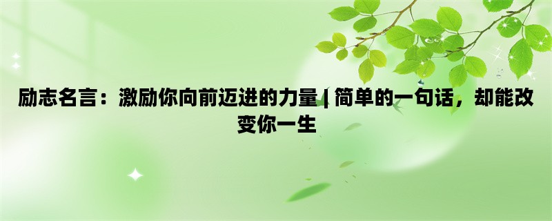 励志名言：激励你向前迈进的力量 | 简单的一句话，却能改变你一生