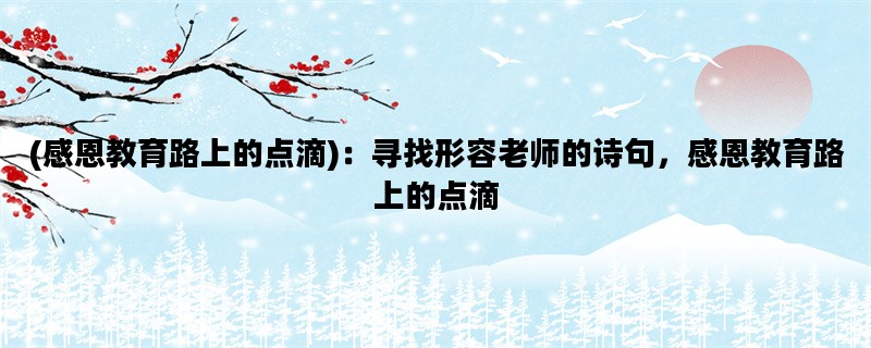 (感恩教育路上的点滴)：寻找形容老师的诗句，感恩教育路上的点滴