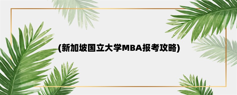 (新加坡国立大学MBA报考攻略)