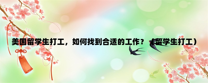 美国留学生打工，如何找到合适的工作？（留学生打工）