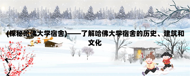 (探秘哈佛大学宿舍)——了解哈佛大学宿舍的历史、建筑和文化