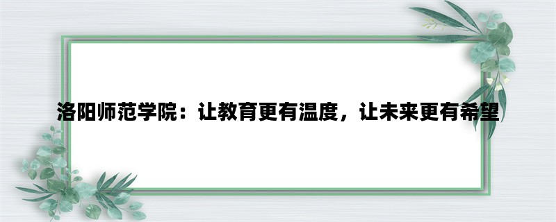 洛阳师范学院：让教育更有温度，让未来更有希望