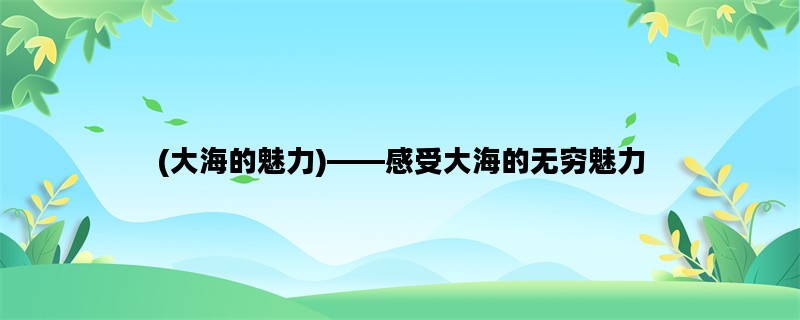 (大海的魅力)——感受大海的无穷魅力