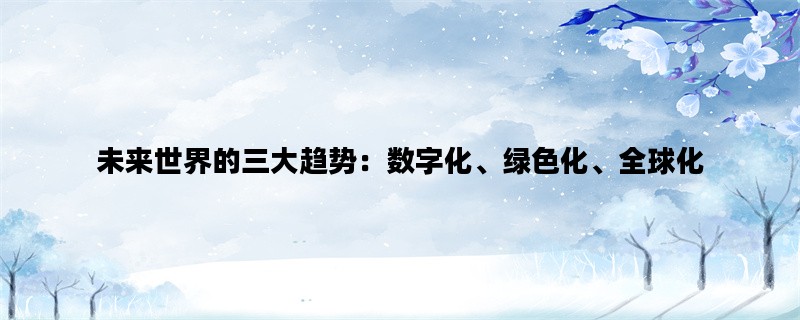 未来世界的三大趋势：数字化、绿色化、全球化