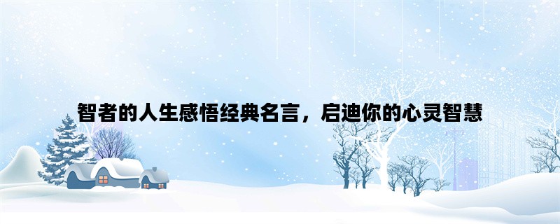 智者的人生感悟经典名言，启迪你的心灵智慧