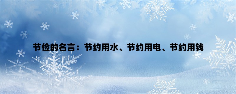 节俭的名言：节约用水、节约用电、节约用钱