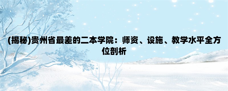 (揭秘)贵州省最差的二本学院：师资、设施、教学水平全方位剖析