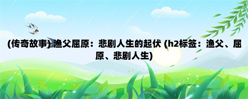 (传奇故事) 渔父屈原：悲剧人生的起伏 (h2标签：渔父、屈原、悲剧人生)