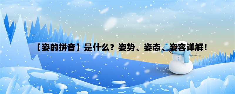 【姿的拼音】是什么？姿势、姿态、姿容详解！