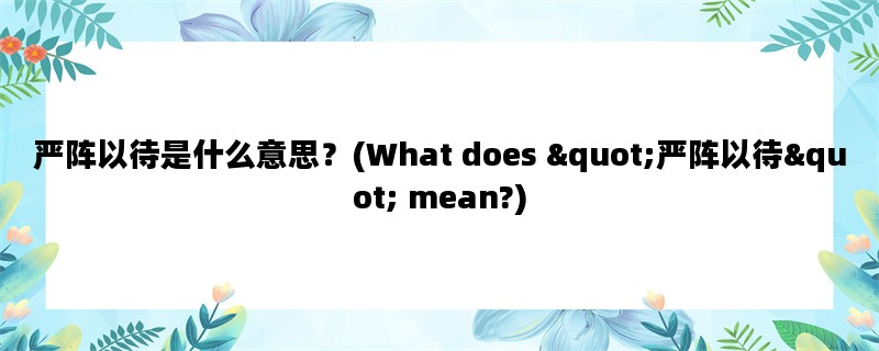 严阵以待是什么意思？(What does &quot;严阵以待&quot; mean?)