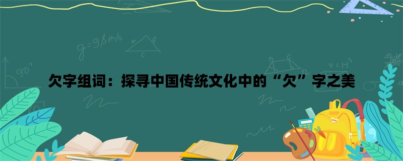 欠字组词：探寻中国传统文化中的“欠”字之美