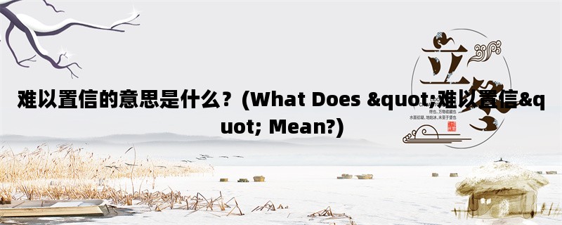 难以置信的意思是什么？(What Does &quot;难以置信&quot; Mean?)