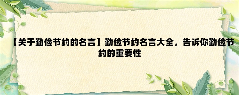 【关于勤俭节约的名言】勤俭节约名言大全，告诉你勤俭节约的重要性