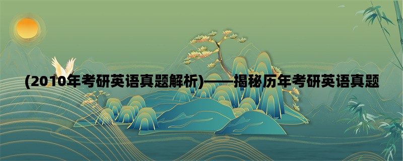 (2010年考研英语真题解析)——揭秘历年考研英语真题