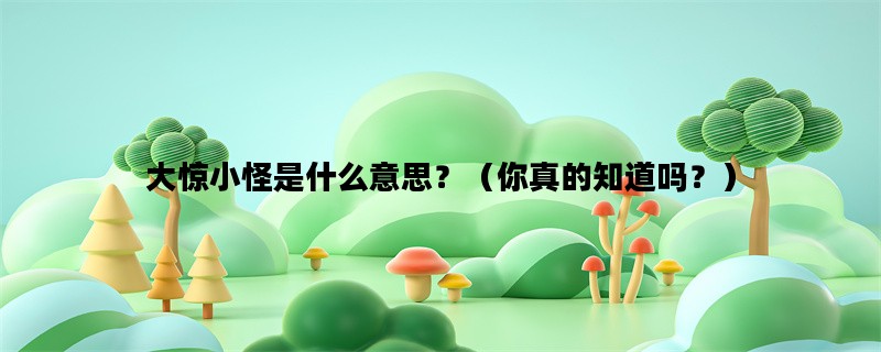 大惊小怪是什么意思？（你真的知道吗？）