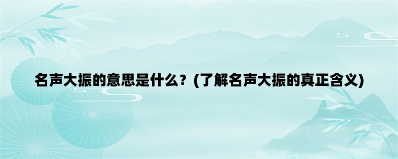 名声大振的意思是什么？(了解名声大振的真正含义)