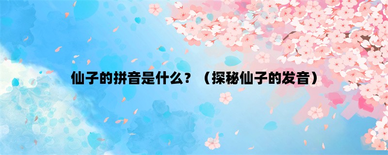 仙子的拼音是什么？（探秘仙子的发音）