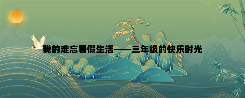 我的难忘暑假生活——三