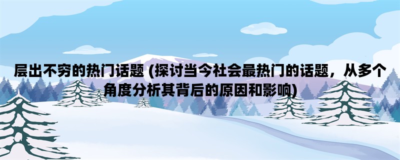 层出不穷的热门话题 (探讨当今社会最热门的话题，从多个角度分析其背后的原因和影响)