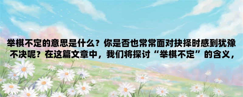 举棋不定的意思是什么？你是否也常常面对抉择时感到犹豫不决呢？在这篇文章中，我们将探讨“举棋不定”的含义，以及如何在面对抉择时做出明智的决策。