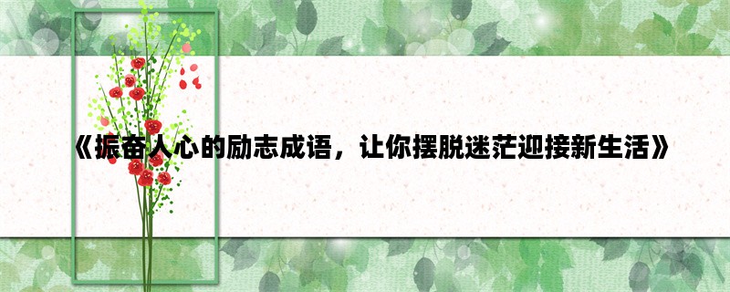 《振奋人心的励志成语，让你摆脱迷茫迎接新生活》