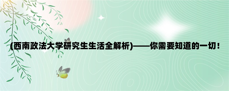 (西南政法大学研究生生活全解析)——你需要知道的一切！