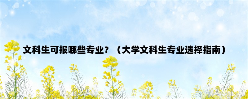 文科生可报哪些专业？（大学文科生专业选择指南）