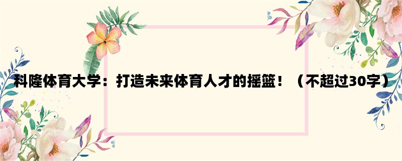 科隆体育大学：打造未来体育人才的摇篮！（不超过30字）