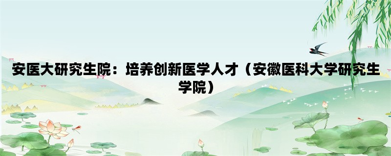 安医大研究生院：培养创