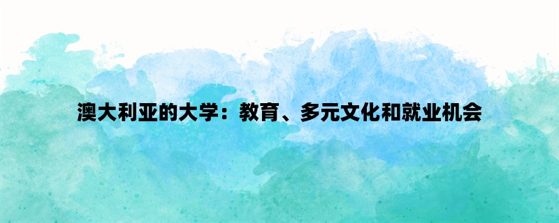 澳大利亚的大学：教育、多元文化和就业机会