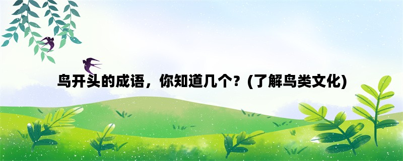 鸟开头的成语，你知道几个？(了解鸟类文化)