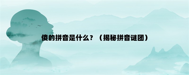 傻的拼音是什么？（揭秘