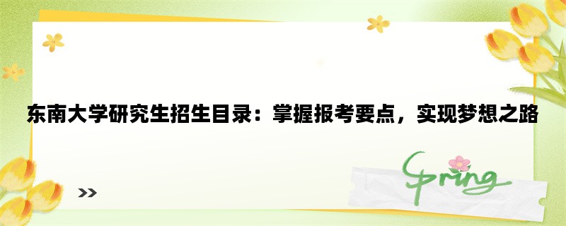 东南大学研究生招生目录：掌握报考要点，实现梦想之路