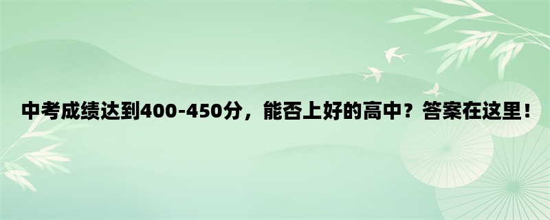 中考成绩达到400-450分，能否上好的高中？答案在这里！