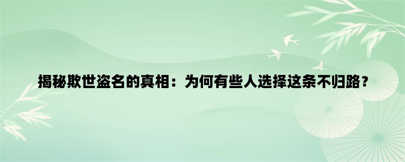 揭秘欺世盗名的真相：为何有些人选择这条不归路？