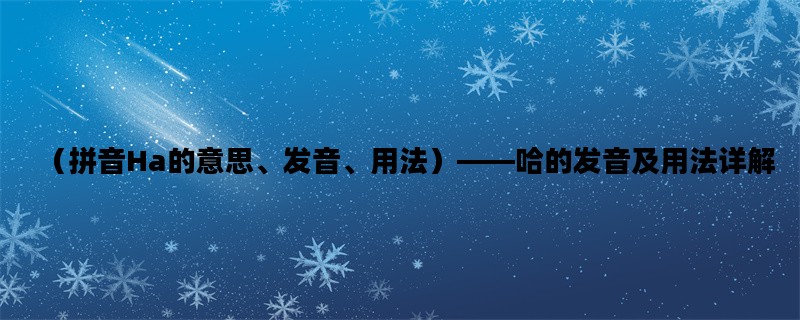 （拼音Ha的意思、发音、用法）——哈的发音及用法详解